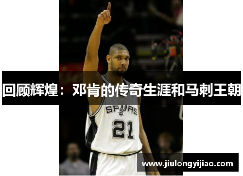 回顾辉煌：邓肯的传奇生涯和马刺王朝