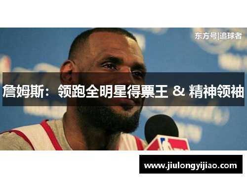 詹姆斯：领跑全明星得票王 & 精神领袖